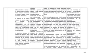 420
3 Discutir sobre el regreso a
la democracia en América
latina, bajo qué condiciones
se produjo y resaltar el valor
de vivir en democracia.
4 Analizar, en la historia
reciente de nuestra región,
el proceso de
implementación del
neoliberalismo: en qué
contexto se produjo y cuáles
fueron sus consecuencias
en los diferentes espacios
de la vida social.
4 Resumir y comparar los
desafíos de América latina
atendiendo a los niveles de
desarrollo de las naciones,
el manejo de la información
y los medios de
comunicación en el marco
de la situación económica,
política y social actual.
represión.
CS.4.1.57. Apreciar el
tránsito a los sistemas
constitucionales
latinoamericanos,
destacando el valor de
vivir en democracia.
CS.4.1.58. Explicar el
proceso de implantación
del neoliberalismo en
América Latina.
CS.4.1.59. Comparar la
situación económica y
social de los países
desarrollados y en vías
de desarrollo.
CS.4.1.60. Resumir los
desafíos de América
Latina frente al manejo
de la información y los
medios de comunicación
en el marco de la
situación económica,
política y social actual.
clases, los países en los que se desarrollan
movimientos guerrilleros y civiles que hacen
frente a las situaciones de opresión de las
grandes mayorías de los pueblos en América
latina.
3 Al mismo tiempo, es muy importante que
en el análisis de estos contenidos se incluyan
las políticas de los Estados Unidos hacia
Latinoamérica, orientadas en esos años para
contener la movilización social
latinoamericana. Para ello, los docentes
pueden pedir a los estudiantes que
investiguen, por ejemplo, las políticas de
Alianza para el Progreso, para luego
compartir en el aula la información que se
haya podido recopilar.
4 Recomendamos realizar un mapa
conceptual sobre las insurgencias
latinoamericanas que comenzaron en los
1960. En el mapa podrán incluirse los
siguientes elementos: causas internas,
causas externas, demandas, contextos
sociopolíticos de América latina, resultados.
5 Para el aprendizaje sobre las dictaduras,
los docentes podrán distribuir entre
mundo.
I.CS.4.4.3. Examina las
causas y consecuencias
de la movilización social e
insurgencia en la América
Latina de los años setenta,
la Revolución cubana y las
características de las
dictaduras
latinoamericanas,
evaluando la importancia
de una cultura de paz y
respeto a los derechos
humanos. (J.3.)
CE.CS.4.5. Analiza y
relaciona los procesos
históricos
latinoamericanos, su
independencia,
integración, tareas y
desafíos contemporáneos
por la equidad, la inclusión
y la justicia social.
I.CS.4.5.3. Compara la
trayectoria de América
Latina en los siglos XIX y
XX, considerando su
incorporación en el
 