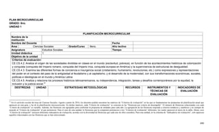 490
PLAN MICROCURRICULAR
GRADO: 9no.
UNIDAD 1
PLANIFICACIÓN MICROCURRICULAR
Nombre de la
institución
Nombre del Docente Fecha
Área Ciencias Sociales Grado/Curso 9eno. Año lectivo
Asignatura Estudios Sociales Tiempo
Unidad didáctica 1
Objetivo de la unidad
Criterios de evaluación:
CE.CS.4.2. Analiza el origen de las sociedades divididas en clases en el mundo (esclavitud, pobreza), en función de los acontecimientos históricos de colonización
y conquista (conquista del Imperio romano, conquista del Imperio inca, conquista europea en América) y la supervivencia de estructuras de desigualdad.
CE.CS.4.3. Examina las diferentes formas de conciencia e insurgencia social (cristianismo, humanismo, revoluciones, etc.) como expresiones y representaciones
del poder en el contexto del paso de la antigüedad al feudalismo y al capitalismo, y el desarrollo de la modernidad, con sus transformaciones económicas, sociales,
políticas e ideológicas en el mundo y América Latina
CE.CS.4.5. Analiza y relaciona los procesos históricos latinoamericanos, su independencia, integración, tareas y desafíos contemporáneos por la equidad, la
inclusión y la justicia social.31
DESTREZAS UNIDAD ESTRATEGIAS METODOLÓGICAS RECURSOS INSTRUMENTOS Y
TÉCNICAS DE
EVALUACIÓN
INDICADORES DE
EVALUACIÓN
31
En el currículo escolar del área de Ciencias Sociales, vigente a partir de 2016, los docentes podrán encontrar las matrices de “Criterios de evaluación” en las que se fundamentan las propuestas de planificación anual que
aparecen en esta guía, y las de la planificación microcurricular. En dichas matrices, cada “Criterio de evaluación” se concreta en las “Destrezas por criterio de desempeño”. El número de Destrezas relacionadas con cada
“Criterio de evaluación” es variable. Además, las Destrezas son agrupadas para conformar la propuesta de unidades para cada año. La agrupación de las Destrezas responde a criterios temáticos y analíticos y no siempre de
acuerdo al “Criterio de evaluación” al que pertenecen. Para el caso de esta unidad, la Destrezas que la componen pertenecen a tres “Criterios de evaluación” diferentes, los cuales aparecen al inicio de la tabla. Ahora, esos
“Criterios de evaluación” incluyen diferentes indicadores de evaluación, acordes con la diversidad de Destrezas que cada uno de ellos considera. Para esta unidad, en la columna de “Indicadores de evaluación”, solo aparecen
aquellos relacionados con las Destrezas que se han seleccionado.
 