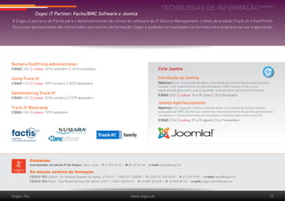 Tecnologias de informação by Cegoc
               Cegoc IT Partner: Factis/BMC Software e Joomla
A Cegoc é parceira da Factis para o desenvolvimento de cursos do software de IT Service Management, Linhas de produto Track-It! e FootPrints.
Os cursos apresentados são ministrados nos centros de formação Cegoc e poderão ser realizados no formato intra empresa na sua organização.




Numara FootPrints Administration
3 DIAS (18h) | Lisboa: 12/14 setembro | 14/16 novembro                                                             Ciclo Joomla
                                                                                                                                                                                              ciclo

Using Track-It!                                                                                                    Introdução ao Joomla
2 DIAS (12h) | Lisboa: 15/17 outubro | 10/12 dezembro                                                              Objetivos: Este curso pretende dotar o formando de conhecimentos para planear,
                                                                                                                   instalar, criar e administrar portais utilizando o CMS Joomla. É um curso
                                                                                                                   especializado para quem queira aprender a desenvolver portais profissionais.
Administering Track-It!                                                                                            5 DIAS (35h) | Lisboa: 16 a 20  julho | 15 a 19 outubro
3 DIAS (18h) | Lisboa: 22/24 outubro | 17/19 dezembro
                                                                                                                   Joomla Aperfeiçoamento
Track-It! Bootcamp                                                                                                 Objetivos: Este segundo módulo pretende dotar o formando de conhecimentos
3 DIAS (18h) | Lisboa: 17/19 setembro                                                                              avançados de CMS Joomla que o permita o desenvolvimento de portais profissionais
                                                                                                                   complexos e o desenvolvimento de templates e módulos adicionais ao portal.
                                                                                                                   5 DIAS (35h) | Lisboa: 27 a 31 agosto | 5 a 9 novembro




            Contactos
            Coordenador da oferta IT da Cegoc: Nuno Jorge    l
                                                                 T 21 330 31 53   l
                                                                                      M 96 187 87 98     l
                                                                                                             e-mail: njorge@cegoc.pt

            Os nossos centros de formação
            CEGOC-TEA Lisboa – Av. António Augusto de Aguiar, 21-R /c/1.º - 1069-217 LISBOA          l
                                                                                                         T. (+351) 21 319 19 60    l
                                                                                                                                       F. 21 319 19 61   l
                                                                                                                                                             e-mail: geral@cegoc.pt
            CEGOC-TEA Porto – Rua Nossa Senhora de Fátima, 419/1.º - 4050-428 Porto          l
                                                                                                 T. 22 605 26 50/8     l
                                                                                                                           F. 22 605 26 59   l
                                                                                                                                                 e-mail: cegoc.porto@cegoc.pt




Cegoc-Tea                                                                                www.cegoc.pt                                                                                               15
 