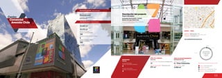 53
Centro
Comercial
Avenida Chile
2.9 %
12.7 %
84.4 %
Anclas / Anchor Stores 0.0 %
Comidas / Food 2.9 %
Entretenimiento / Entertainment 12.7 %
Comercio / Commercial Area 84.4 %
Discrimination of areas as the type of trade
Discriminación
de áreas según
el tipo de
comercio
MOVILIDAD
5
Accesos peatonales
Number of pedestrian entrances
Accesos vehiculares
Number of vehicle entrances
2
Mobility
ÁREA DE COMIDAS
17
Food area
No. de locales / Food service establishments
www.avenidachilecentrocomercial.com
DATOS / DATA
Apertura / Opening Year: 1988
Dirección / Mall Address: Calle 72 No. 10-34
Cobertura / Coverage: Zonal
ÁREA DE ENTRETENIMIENTO
4 / Cine Colombia
Entertainment area
Salas de cine / Cinemas
Área cinemas / Area
2.456 m2
Descripción general / General description
Descripción física / Physical description
Promotor / Mall Promotor
Granahorrar
Descripción del proyecto
Project description
Cine Colombia, Arturo Calle, Sanautos
Locales de formato grande y mediano
Medium and large format areas
AEI Colombia
Diseñador / Mall Designer
4
Número de pisos / Number of floors
19.372 m2
Área comercial / GLA
Área construida total / Total area built
35.000 m2
Número de locales /
Number of establishments
186
Número de parqueaderos /
Number of parking
700
571 m2
Área de restaurantes / Restaurants area
 