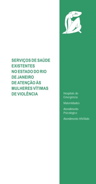 57
SERVIÇOS DE SAÚDE
EXISTENTES
NO ESTADO DO RIO
DE JANEIRO
DE ATENÇÃO ÀS
MULHERES VÍTIMAS
DE VIOLÊNCIA Hospitais de
Emergência
Maternidades
Atendimento
Psicológico
Atendimento HIV/Aids
e defesa miolo_2014.indd 57 13/11/2014 17:42:4
 