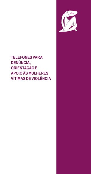 TELEFONES PARA
DENÚNCIA,
ORIENTAÇÃO E
APOIO ÀS MULHERES
VÍTIMAS DE VIOLÊNCIA
e defesa miolo_2014.indd 67 13/11/2014 17:42:4
 