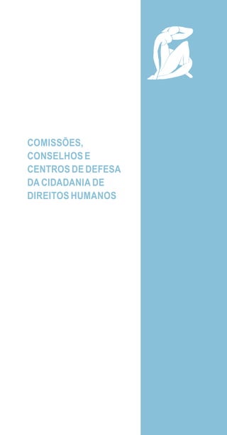 71
COMISSÕES,
CONSELHOS E
CENTROS DE DEFESA
DA CIDADANIA DE
DIREITOS HUMANOS
e defesa miolo_2014.indd 71 13/11/2014 17:42:4
 