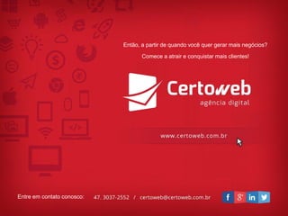 Então, a partirde quandovocêquergerarmaisnegócios? 
Comecea atraire conquistarmaisclientes! 
Entre emcontatoconosco: 