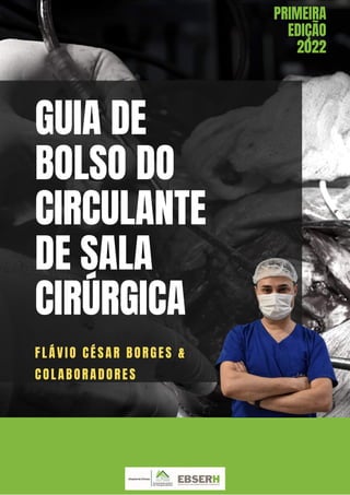 GUIA DE
BOLSO DO
CIRCULANTE
DE SALA
CIRÚRGICA
PRIMEIRA
EDIÇÃO
2022
FLÁVIO CÉSAR BORGES &
COLABORADORES
 