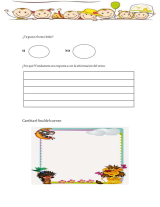 ¿Tegustoel textoleído?
SI NO
¿Porqué? Fundamentaturespuesta con la información del texto.
Cambiaelfinaldelcuento