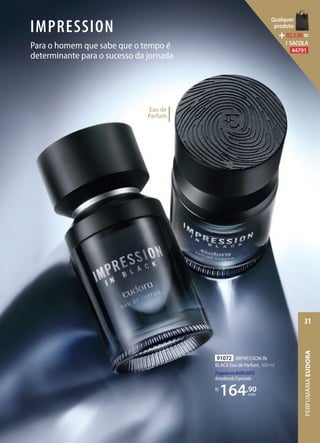 Eau de
Parfum
91072 IMPRESSION IN
BLACK Eau de Parfum, 100 ml
FragrânciaMARCANTE
AmadeiradoEspeciado
R$
164,90
cada
Para o homem que sabe que o tempo é
determinante para o sucesso da jornada
IMPRESSION
PERFUMARIAEUDORA
31
Qualquer
produto
R$2,90=
1 SACOLA
44791
 