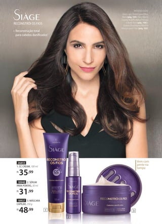 RECONSTRÓI OS FIOS
• Reconstrução total
para cabelos daniﬁcados1
26855
1. CC CREAM, 100 ml
R$
35,99
18937 3. MÁSCARA
CAPILAR, 250 g
R$
48,99
18940 2. SÉRUM
PARA PONTAS, 30 ml
R$
31,99
MODELO USOU:
Glam Lápis Retrátil para Olhos
Black (pág. 104), Glam Batom
Líquido Mateﬁx Malva Precioso
e Nude Rose (pág. 106) e
Eudora Diva Volume Máximo
Máscara para Cílios (pág. 102).
Vem com
pente na
tampa
1
2
3
 