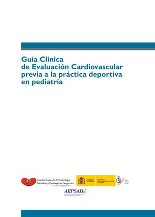 Guía Clínica
de Evaluación Cardiovascular
previa a la práctica deportiva
en pediatría
Consejo
Superior de
Deportes
MINISTERIO
DE EDUCACIÓN, CULTURA
Y DEPORTE
GOBIERNO
DE ESPAÑA
 