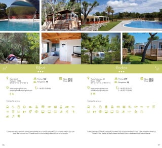 177176
Campsite services
Rifort
www.campingrifort.com
campingrifort@campingrifort.com
Camí Vell, 2
l’Estartit · 17258
42º 03’12” N - 3º 11’34” E
T +34 972 75 04 06
Open: 01-04
Close: 29-10
Pitches: 122
Bungalows: 12
59
Campsite services
Open: 28-04
Close: 30-09
www.campingrodas.com
info@campingrodas.com
Punta Falconera, 62
Roses · 17480
42º 16.7’61” N - 3º 9.9’21” E
T +34 972 25 76 17
F +34 972 15 24 66
Rodas
Pitches: 279
Bungalows: 12
61
Come and enjoyawarm familyatmosphere atoursmall campsite. Ourlocation meansyou can
park the car and tour l’Estartit and its surrounding area on foot or by bicycle.
A very peaceful, friendly campsite, located 500 m from the beach and 2 km from the centre of
Roses. It has plenty of shady areas and each plot is delimited by a natural fence.
 