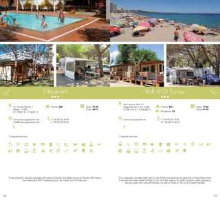 179178
Campsite services
www.campingsabanell.com
info@campingsabanell.com
Av. Vila de Madrid, 7
Blanes · 17300
41º 39’86” N - 2º 46’89” E
T +34 972 33 18 09
F +34 972 35 05 06
Open: 01-02
Close: 30-11
Pitches: 240
S’Abanell62
Campsite services
Vall d’Or Europ
www.campingvalldor.es T +34 972 81 75 85
M +34 660 72 66 76
Open: 17-03
Close: 01-10
Avd. Verona Terol, 41
Platja d’Aro (A.C. 10) · 17250
41º 48’17,9” N - 3º 3’46,482” E
Pitches: 545
Bungalows: 23
70
Avery peaceful, friendly campsite with plenty of shade and direct access to the sea. We have a
bar-restaurant, Wi-Fi, swimming pool, etc. Open from 1st February.
Our campsite is located right next to one of the most spectacular beaches on the whole coast,
5 minutes from the centre of Platja d´Aro and the marina. An idyllic location: walks, shopping,
leisure, water and cultural activities, as well as Platja d´Aro and its great nightlife.
 