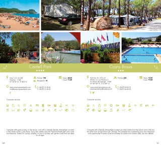 161160
Campsite services
www.campingcastellpark.com
info@campingcastellpark.com
Ctra. C-31, km.328
Palamós · 17230
41º 52’55” N - 3º 08’27 E
T +34 972 31 52 63
F +34 972 31 52 63
Open: 08-04
Close: 11-09
Castell Park14
Campsite services
Costa Brava
www.campingcostabrava.net
campingcostabrava@costabrava.net
T +34 972 65 02 22
F +34 972 65 02 22
Open: 12-05
Close: 17-09
Pitches: 220Summer: Av. Unió, s/n
Winter: C/ Luis Moreno, 7
St. Antoni de Calonge · 17252
41º 50’739” N - 3º 5’ 697” E
15
Pitches: 195
Bungalows: 12
Campsite with good access, on flat terrain, and with a relaxed, friendly atmosphere. Located
in the centre of the Costa Brava. Just a few metres from the Palamós-Palafrugell cycle route
and beaches. Perfect for outings, whether on foot or by bike, with gentle routes that are ideal
for all ages.
Campsite with a friendly atmosphere located just a few metres from the beach and in the cen-
tre of the town of Sant Antoni de Calonge. The campsite has a swimming pool, bar, restaurant
and supermarket. Avariety of leisure activities, for adults and children alike, are also offered.
 