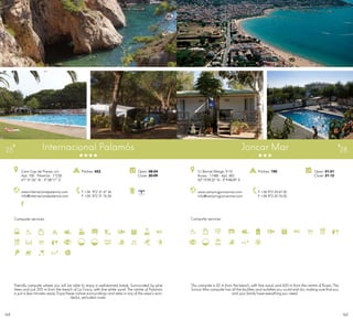 165164
Campsite services
www.campingjoncarmar.com
info@campingjoncarmar.com
C/ Bernat Metge, 9-10
Roses · 17480 · Apt. 483
42º 15’59.22” N - 3º 9’48.09” E
T +34 972 25 67 02
F +34 972 25 76 02
Open: 01-01
Close: 31-12
Pitches: 190
Joncar Mar 28
Campsite services
Internacional Palamós
www.internacionalpalamos.com
info@internacionalpalamos.com
Camí Cap de Planes, s/n
Apt. 100 · Palamós · 17230
41º 51’26” N - 3º 08’17” E
T +34 972 31 47 36
F +34 972 31 76 26
Open: 08-04
Close: 30-09
Pitches: 453
25
Friendly campsite where you will be able to enjoy a well-earned break. Surrounded by pine
trees and just 200 m from the beach of La Fosca, with fine white sand. The centre of Palamós
is just a few minutes away. Enjoy these nature surroundings and relax in any of the area’s won-
derful, secluded coves.
This campsite is 60 m from the beach, with fine sand, and 600 m from the centre of Roses. The
Joncar Mar campsite has all the facilities and activitiesyou could wish for, making sure thatyou
and your family have everything you need.
 