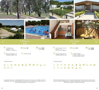 167166
Campsite services
www.campingalbera.com	
info@campingalbera.com
C/ Ventador, s/n
Capmany · 17750
2º 22’22” N - 2º 54’47” E
T +34 972 54 91 92
Open: 01-01
Close: 31-12
Pitches: 150
L’Albera30
Campsite services
www.campinglescala.com
info@campinglescala.com
Camí Ample, 21 · Apt. 23
L’Escala · 17130
42º 07’16” N - 3º 08’00” E
T +34 972 77 00 84
F +34 972 77 00 08 · Summer
F +34 972 55 00 46 · Winter
Open: 01-05
Close: 27-09
Pitches: 135
L’Escala 32
Surrounded by nature, nestled between the sea and the mountains, Les Pedres is the first
campsite you find upon crossing the border into Spain. It has very spacious plots and is in a
charming setting, perfect for a relaxing break.
200 metres from the beach and town centre. Bungalows with all the creature comforts: full ba-
throom, microwave, refrigerator, air conditioning, bedclothes and towels, terrace and parking.
The perfect campsite for a great family holiday.
 
