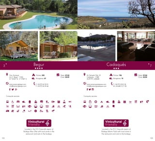 123122
Campsite services
Begur
www.campingbegur.com
info@campingbegur.com
Ctra. Esclanyà,
km 4 · Begur · 17255
41º 94’04” N - 3º 19’89” E
T +34 972 62 32 01
F +34 972 62 45 66
Open: 07-04
Close: 30-09
Located in the D.O. Empordà region of
Bodega Mas Oller with local wines in the
restaurant and visits to the bodega.
Pitches: 320
Bungalows: 47
3
Located in the D.O. Empordà region of
Bodega Martín Faixó with local wines in
the restaurant and visits to the bodega.
Open: 07-04
Close: 30-09
Campsite services
Cadaqués
Av. Salvador Dalí, 23
Cadaqués · 17488
42.291791, 3.283248
T +34 972 25 81 26
M +34 608 13 71 20
www.campingcadaques.com
info@campingcadaques.com
Pitches: 196
Bungalows: 15
7
 