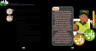 Generalidades
1
34 35
Medidascorrectivas
2
PolicíaNacionaldeColombia
Guía Código Nacional de Policía y Convivencia
Conocer e impartir orden de comparendo
a los comportamientos contrarios a la
convivencia.
Dar aplicación en primera instancia de las
siguientes medidas:
a) 	Amonestación.
b) 	Remoción de bienes que obstaculizan el
espacio público.
c) 	Inutilización de bienes.
d) 	Destrucción de bien.
e) 	Disolución de reunión o actividad que
involucra aglomeraciones de público no
complejas.
f) 	Participación en programa comunitario
o actividad pedagógica de convivencia.
g) 	Suspensión temporal de la actividad.
Los comandantes de estación,
subestación y Centros de Atención
Inmediata de la Policía Nacional,
podrán delegar sus atribuciones
mediante acto administrativo
(orden de servicios, orden
del día, minuta de vigilancia)
al subcomandante, oficial de
vigilancia,supervisordevigilancia,
o a quien consideren pertinente,
de acuerdo a la realidad operativa
de cada unidad.
El legislador posibilita la
delegación de competencias,
artículo 209 de la Ley 1801, para
actuar con la debida inmediatez en
la corrección de comportamientos
que afectan la convivencia.
Nota1
2
 