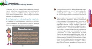4544
PolicíaNacionaldeColombia
Guía Código Nacional de Policía y Convivencia
Procedimientoverbal
3
El personal de la Policía Nacional sujetará sus actuaciones
cuando se conozcan casos de comportamientos contrarios
a la convivencia, al procedimiento único de policía, sin per-
juicio de las competencias que le asista en procedimientos
regulados por leyes especiales.
Actividadesdelprocedimientoverbalinmediato:
Se tramitarán los comportamientos contrarios a la conviven-
cia, de competencia del personal uniformado de la Policía
Nacional, de acuerdo a las siguientes actividades:
El personal uniformado de la Policía Nacional recep-
cionará el requerimiento a través de los medios dis-
ponibles, de forma verbal, o por observación directa
delposiblecomportamientocontrarioalaconvivencia.
Una vez se aborda el caso, como primera medida se
deberá realizar el registro a la persona (conservando
el debido respeto a comunidades LGBTI, en caso de no
haber personal femenino para el registro a mujeres,
este deberá omitirse); luego se procederá a identificar
alciudadano(a),constatandoconelCADposiblesante-
cedentes penales o de comportamientos contrarios a
la convivencia con que pueda contar; si se evidencian
antecedentespenales,sedeberáprocederdeacuerdo
a la ley penal, ya que esta es superior a la Ley 1801
“Código Nacional de Policía y Convivencia”; luego, se
hará una primera ponderación, identificando si en el
comportamiento contrario a la convivencia procede la
mediación policial, si el caso cuenta con estas caracte-
rísticas, como primera medida se procederá a invitar a
realizarmediaciónpolicialentrelaspartesenconflicto.
1
2
Consideraciones
Antes de dar inicio al procedimiento, se deben emplear
los parámetros establecidos dentro de la comunicación
no verbal (aspectos relacionados con la uniformidad,
gestos corporales, postura, entre otros) y la comunicación
verbal (el saludo, hablar pausado, la distancia que debe
haber entre el transmisor y el destinatario: un metro de
distancia, no masticar chicle, tratamiento acorde con las
personas, escucha atenta, entre otros).
 
