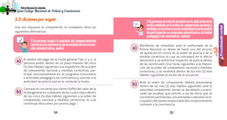 5554
PolicíaNacionaldeColombia
Guía Código Nacional de Policía y Convivencia
Procedimientoverbal
3
3.3 Acciones por seguir
Una vez impuesto el comparendo, el ciudadano tiene las
siguientes alternativas:
Si la persona acepta la comisión del comportamiento
contrarioalaconvivenciasinnecesidaddeotraactua-
ciónadministrativa,podrá:
A cambio del pago de la multa general Tipo 1 y 2, la
persona podrá, dentro de un plazo máximo de cinco
(5) días hábiles siguientes a la expedición de la orden
de comparendo nacional y medidas correctivas, par-
ticipar voluntariamente en un programa comunitario
o actividad pedagógica de convivencia y solicitar a la
autoridad de policía que se le conmute la multa.
Cancelar el cincuenta por ciento (50%) del valor de la
multa general en cualquiera de los cuatro tipos dentro
de los cinco (5) días hábiles siguientes a la orden de
comparendo nacional y medidas correctivas, lo cual
constituye descuento por pronto pago.
Silapersonanoestádeacuerdoconlaaplicacióndela
multaseñaladaenlaordendecomparendonacionaly
medidascorrectivasoconelcumplimientodelamedida
departicipaciónenprogramacomunitariooactividad
pedagógicadeconvivencia,deberá:
Manifestar de inmediato ante el uniformado de la
Policía Nacional su deseo de hacer uso del recurso
de apelación en contra de la orden de policía o de la
medida correctiva, el cual se concederá en el efecto
devolutivo y se remitirá al inspector de policía dentro
de las veinticuatro (24) horas siguientes a la imposi-
ción de la orden de comparendo nacional y medidas
correctivas, y se resolverá dentro de los tres (3) días
hábiles siguientes al recibo de la actuación.
Ante la orden de comparendo deberá presentarse
dentro de los tres (3) días hábiles siguientes ante la
autoridad competente, donde se decretarán o practi-
carán las pruebas que solicite, o las de oficio que se
consideren pertinentes, encaminadas a absolver al in-
culpadoodeclararloresponsabledelcomportamiento
contrario a la convivencia.
a)
a)
b)
b)
 