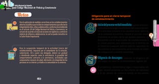 Notas
1
138 139
Complementarios
7
PolicíaNacionaldeColombia
Guía Código Nacional de Policía y Convivencia
Diligencia para el cierre temporal
de establecimiento
Iniciodelprocesoverbalinmediato:cuandoelfuncio-
nariodepolicíatengaconocimientodelcomportamien-
to o actividad contrario a la convivencia en ejercicio
de la actividad económica, iniciará el proceso verbal
inmediato en el sitio; de no ser posible realizarlo, se
trasladarán con el responsable del establecimiento a
la unidad policial, para adelantarlo en el término de
la distancia (cualquier policial está en capacidad de
documentar el procedimiento, en el formato de orden
de comparendo o medida correctiva).
Diligencia de descargos: elaborar la diligencia de
descargos con base en la normatividad vigente, así:
El propietario, representante legal o responsable del
lugar, deberá presentar su documento de identidad
y el de cámara de comercio donde se encuentran
Para la aplicación de medidas correctivas en los establecimientos
abiertosalpúblicoqueincidanencomportamientosqueafectanla
integridaddeniños,niñasyadolescentes,conformealoestablecido
en el artículo 38 del Código Nacional de Policía y Convivencia, se
actuará de acuerdo a la Guía de acciones de vigilancia y control en
materia de infancia y adolescencia, la cual se puede consultar en
la Suite Visión Empresarial.
Para la suspensión temporal de la actividad (cierre del
establecimiento), impuesto por el comandante de la estación,
subestación, CAI o quien sea delegado, deberá ser gradual
y atendiendo aspectos como la reincidencia, la gravedad del
comportamiento contrario a la convivencia, actividades que
comprometan menores de edad, afectación a la integridad de las
personas en su interior y el daño a la comunidad en su entorno.
2
1
2
a)
 