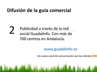 Difusión de la guía comercial
Un nuevo canal de comunicación con tus clientes
2 Publicidad a través de la red
social Guadalinfo. Con más de
700 centros en Andalucía.
www.guadalinfo.es
 