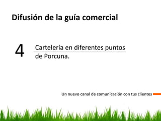 Difusión de la guía comercial
Un nuevo canal de comunicación con tus clientes
4 Cartelería en diferentes puntos
de Porcuna.
 