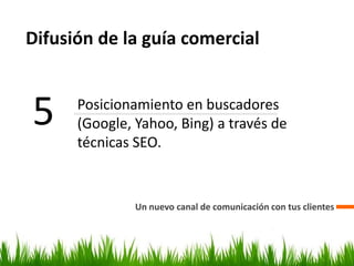 Difusión de la guía comercial
Un nuevo canal de comunicación con tus clientes
5 Posicionamiento en buscadores
(Google, Yahoo, Bing) a través de
técnicas SEO.
 