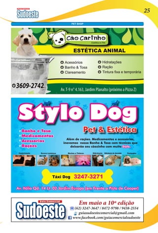 Revista Comercial 25 
Em maio a 10ª edição 
(62) 3247-3647 / 8472-9798 / 9438-2554 
guiasudoestecomercial@gmail.com 
www.facebook.com/guiacomercialsudoeste 
PET SHOP 
 