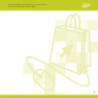 GUÍA de COMERCIO ELECTRÓNICO para el CONSUMIDOR
Comprar por Internet: fácil, rápido y seguro




                                                  37
 