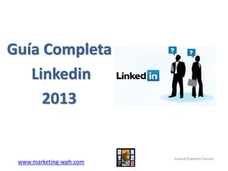 www.marketing-wph.com
Guía Completa
Linkedin
2013
Susana Puigmartí Cansick
 