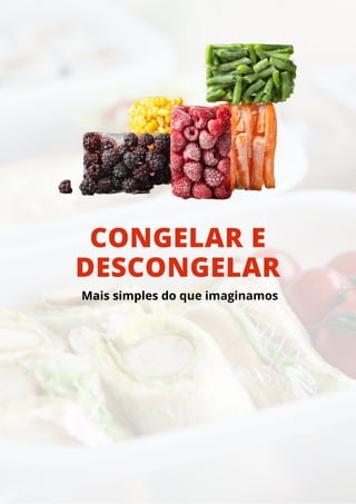 CONGELAR E
DESCONGELAR
Mais simples do que imaginamos
 