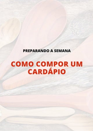 COMO COMPOR UM
CARDÁPIO
PREPARANDO A SEMANA
 