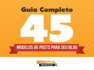 45
Guia Completo
Modelos de Posts para seu Blog
 
