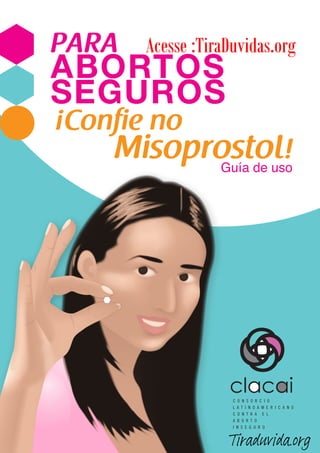 Acesse :TiraDuvidas.org 
1 
PARA 
ABORTOS 
SEGUROS 
Guía de uso 
¡Confie no 
Misoprostol! 
Tiraduvida.org 
 