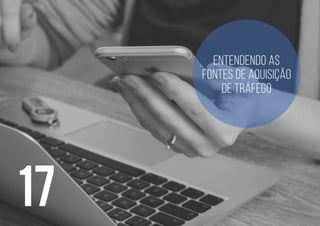 17
Entendendo as
fontes de aquisição
de tráfego
 