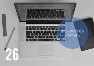 26
Trabalhando com
campanhas
 