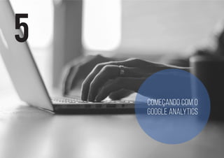 5
Começando com o
Google Analytics
 