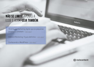 ·· 10 erros de marketing digital que as pequenas
empresas cometem - leia aqui!
·· Inbound Marketing: O guia definitivo - leia aqui!
·· Conhecendo o WordPress - leia aqui!
Não se limite apenas a
esse e-book! leia também:
 
