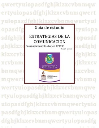 Guía de estudio 
ESTRATEGIAS DE LA 
COMUNICACION 
Fernanda bustillos López 279193 
Tarea 4 periodo 1 
 
