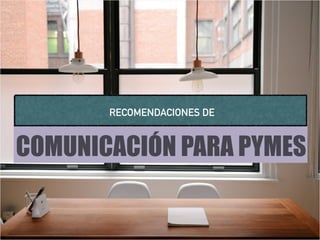 COMUNICACIÓN PARA PYMES
RECOMENDACIONES DE
 