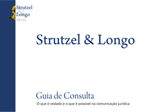 &
Mkt Jur
Strutzel
Longo
Strutzel & Longo
Guia de Consulta
O que é vedado e o que é possível na comunicação jurídica
 