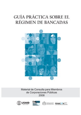 GUÍA PRÁCTICA SOBRE EL
 RÉGIMEN DE BANCADAS




  Material de Consulta para Miembros
      de Corporaciones Públicas
                 2008
 