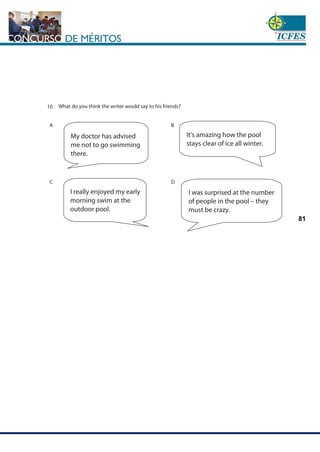 www.cnsc.gov.co
81
What do you think the writer would say to his friends?
B
A
D
C
My doctor has advised
me not to go swimming
there.
It's amazing how the pool
stays clear of ice all winter.
I really enjoyed my early
morning swim at the
outdoor pool.
I was surprised at the number
of people in the pool – they
must be crazy.
10
 