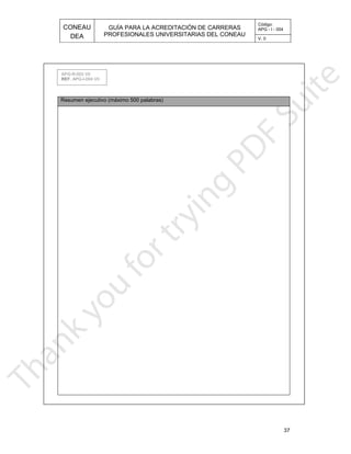 CONEAU APG - I - 004
Código:
PROFESIONALES UNIVERSITARIAS DEL CONEAU
GUÍA PARA LA ACREDITACIÓN DE CARRERAS
DEA V. 0
37
Resumen ejecutivo (máximo 500 palabras)
APG-R-003 V0
. APG-I-004 V0REF
 