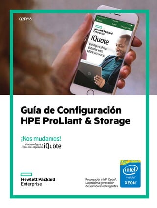 Guía de Configuración
HPE ProLiant & Storage
iQuote
¡Nos mudamos!
... ahora conﬁgura y
cotiza más rápido vía
Q2FY16
Procesador Intel® Xeon®.
La proxima generación
de servidores inteligentes.
 