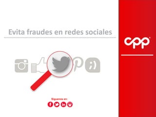 1 
1 
Síguenos en: 
Evita fraudes en redes sociales  
