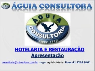 Apresentação
consultoria@ruiventura.com.br Skype: aguiahotelaria Fone:41 9269 9401
HOTELARIA E RESTAURAÇÃO
 