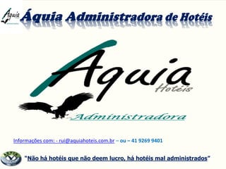 “Não há hotéis que não deem lucro, há hotéis mal administrados”
Informações com: - rui@aquiahoteis.com.br – ou – 41 9269 9401
 