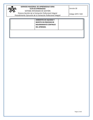 SERVICIO NACIONAL DE APRENDIZAJE SENA
GUÍA DE APRENDIZAJE
SISTEMA INTEGRADO DE GESTIÓN
Proceso Gestión de la Formación Profesional Integral
Procedimiento Ejecución de la Formación Profesional Integral
Versión:02
Código:GFPI-F-019
Página 5 de8
AMBIENTES DE EQUIDAD Y
RESPETO EN PROCESOS DE
MEJORAMIENTO CONTINUO
DEL APRENDIZ.
 