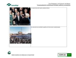 Guía Pedagógica y de Evaluación del Módulo:
                                                         Contextualización de fenómenos sociales, políticos y económicos

                                           La supremacía del imperio estadounidense




                                           La caída del muro de Berlín significó el fin del orden mundial bipolar




Modelo Académico de Calidad para la Competitividad                                                             COFE-02   106/141
 