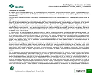 Guía Pedagógica y de Evaluación del Módulo:
                                                                   Contextualización de fenómenos sociales, políticos y económicos

Evolución de las funciones
No pueden ocurrir cambios de estructura sin cambios de función. En realidad, como en las sociedades muchos cambios de estructura
son más indicados por cambios de función que directamente vistos, puede decirse que estos últimos ya han sido descritos
implícitamente.
Pero hay ciertos rasgos funcionales que no están manifiestamente implícitos en rasgos de estructura, y a ellos dedicaremos un par de
páginas.
Si la organización consiste en una estructura del todo que permite que sus partes desempeñen acciones mutuamente dependientes,
entonces, en la medida en que la organización es elevada, habrá una dependencia tan grande de cada parte respecto de las demás,
que la separación será fatal, y a la inversa. Esta verdad la muestran igualmente bien el organismo individual y el organismo social.
Los agregados animales inferiores están constituidos de tal suerte, que cada porción, análoga a todas las demás en apariencia,
desempeña funciones análogas; y aquí la separación espontánea o artificial apenas si interviene nada en la vida de cada una de las
partes separadas. Cuando la mácula débilmente diferenciada de protoplasma que forma un rizópodo se divide accidentalmente, cada
parte sigue como anteriormente.
Lo mismo ocurre en los agregados de segundo orden en que las partes componentes permanecen esencialmente iguales. Las
mónadas ciliadas que visten las fibras córneas de una esponja viva necesitan tan poca ayuda unas de otras, que, cuando la esponja
se parte en dos, cada mitad continúa el proceso sin interrupción. Aun cuando haya aparecido alguna diferencia entre las unidades,
como en el pólipo familiar, la perturbación causada por la división es pasajera: las dos o más porciones resultantes necesitan muy
poco tiempo para que las unidades se reajusten en formas adecuadas para reasumir sus simples acciones ordinarias. Lo mismo
sucede, y por la misma razón, con los agregados sociales más elementales. Un grupo acéfalo nómada de individuos primitivos se
divide sin ningún inconveniente.
Cada hombre, a la vez guerrero, cazador y constructor de sus propias armas, de su choza, etc., con una mujer que, en todo cas o,
tiene que realizar las mismas tareas, necesita ponerse de acuerdo con sus compañeros únicamente en la guerra y, hasta cierto
punto, en la caza; y, salvo para luchar, vale tanto el acuerdo con la mitad de la tribu como con toda ella. Aun cuando existe la ligera
diferenciación que implica una jefatura, son pocos los inconvenientes resultantes de la separación voluntaria o forzosa. Antes o
después emigra una parte de la tribu, algunos individuos se convierten en jefes y recomienza una vida social todo lo elemental
posible.
Con los agregados altamente organizados de un tipo u otro, la cosa es muy diferente. No podemos partir en dos un mamífero sin
producirle la muerte inmediata. Retorcerle el cuello a una gallina es mortal. Ni siquiera un reptil, aunque puede sobrevivir a la pér dida
de la cola, puede seguir viviendo cuando se le divide el cuerpo. Y entre los animales anillados ocurre también que, aunque en
algunos géneros inferiores la bisección no mata a ninguna de las dos mitades, las mata en un insecto, un arácnido o un crustá ceo. Si
en las sociedades superiores los efectos de la mutilación son menores que en los animales superiores, siguen siendo grandes, sin
embargo. Middlesex, separado de sus inmediaciones, en pocos días vería detenidos todos sus procesos sociales por falta de
suministros. Aíslese el distrito algodonero de Liverpool y de otros puertos, y se produciría la detención de su industria seg uida de la
muerte de su población. Si se aíslan las poblaciones con minería de hulla y las poblaciones próximas que funden metal es o fabrican
paños con máquinas, y unas y otras, muriendo socialmente de manera inmediata por la detención de sus actividades, empezarían a




          Modelo Académico de Calidad para la Competitividad                                                       COFE-02             53/141
 
